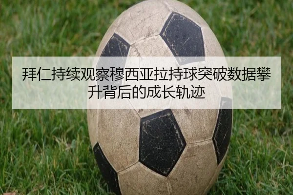 拜仁持续观察穆西亚拉持球突破数据攀升背后的成长轨迹
