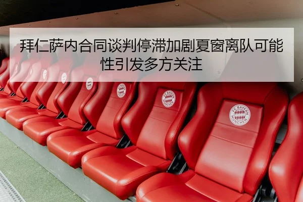 拜仁萨内合同谈判停滞加剧夏窗离队可能性引发多方关注