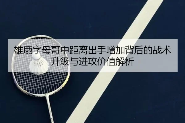 雄鹿字母哥中距离出手增加背后的战术升级与进攻价值解析